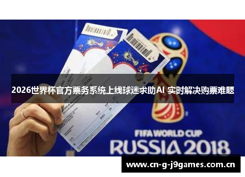 2026世界杯官方票务系统上线球迷求助AI 实时解决购票难题