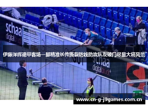 伊藤洋辉德甲客场一脚精准长传撕裂防线助攻队友破门尽显大将风范