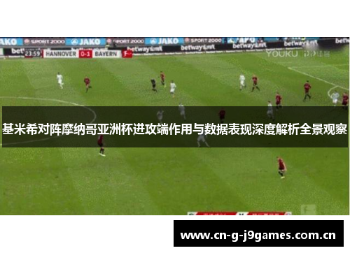 基米希对阵摩纳哥亚洲杯进攻端作用与数据表现深度解析全景观察