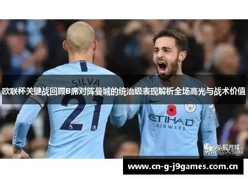 欧联杯关键战回顾B席对阵曼城的统治级表现解析全场高光与战术价值