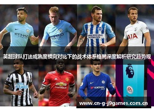 英超球队打法成熟度横向对比下的战术体系格局深度解析研究趋势观